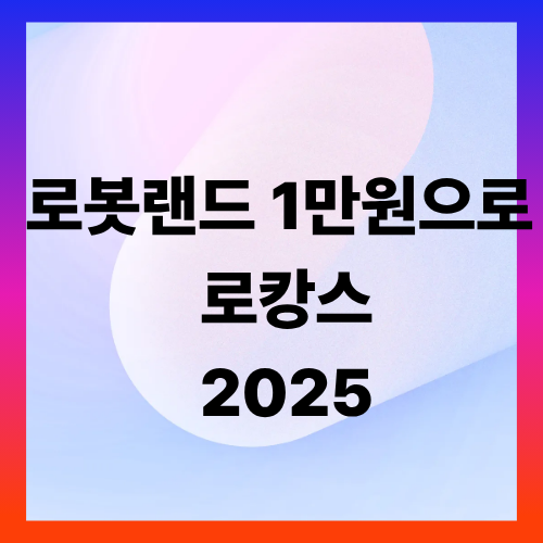 2025 로봇랜드 &lsquo;아듀 로캉스&rsquo; 3일간 1만원 할인 이벤트 총정리