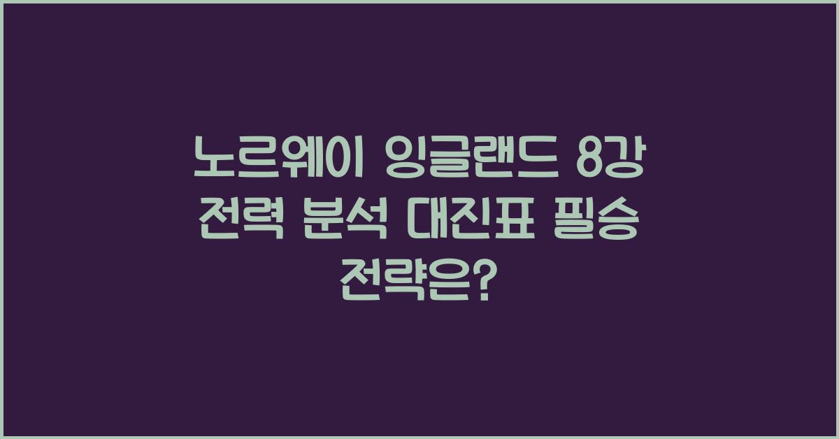 노르웨이 잉글랜드 8강 전력 분석 대진표