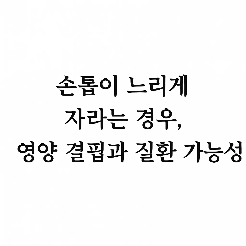 손톱이 느리게 자라는 경우, 영양 결핍과 질환 가능성