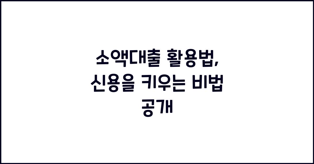 소액대출 활용법: 적은 금액으로 신용을 키우는 방법