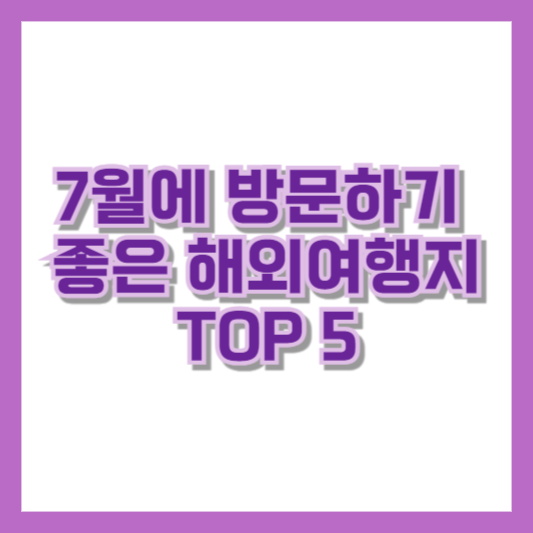 7월에 방문하기 좋은 해외여행지 TOP 5