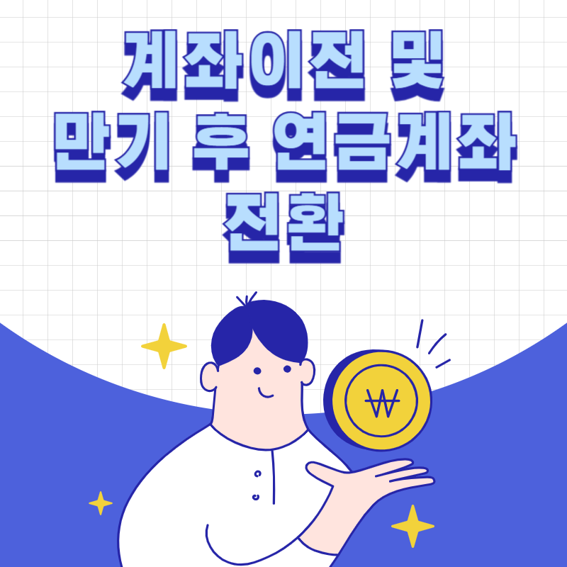 계좌이전 및 만기 후 연금계좌 전환