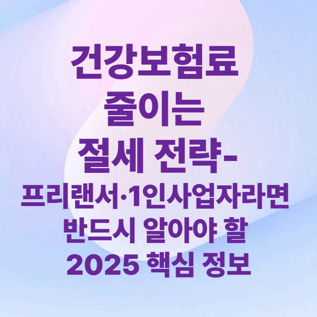 – 프리랜서·1인사업자라면 반드시 알아야 할 2025 핵심 정보