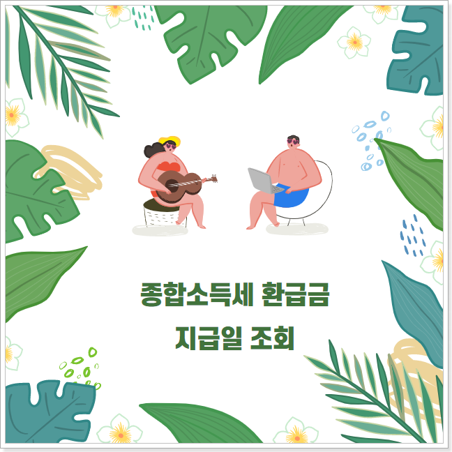 2021 종합소득세 환급금 지급일 확인하자 - 언제줄까?