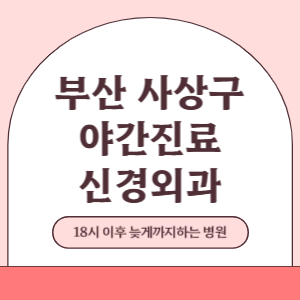 부산 사상구 야간진료 신경외과 병원 (18시 이후 늦게까지하는 병원)