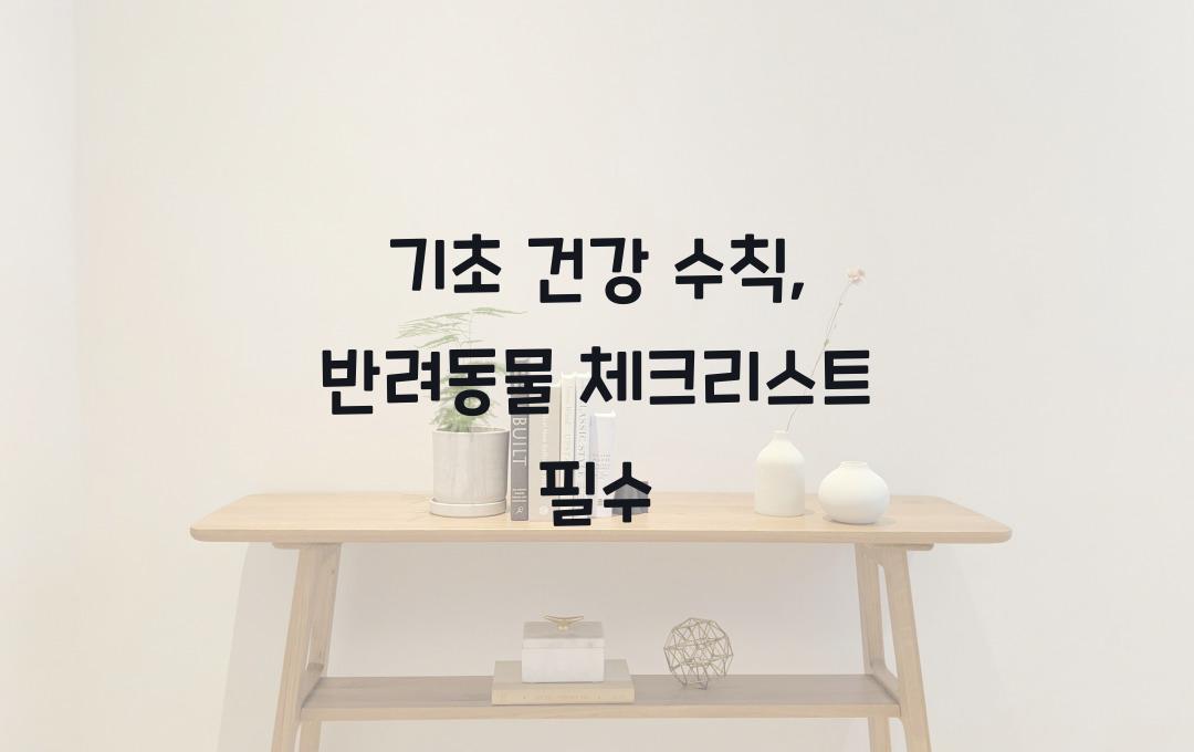 기초 건강 수칙, 반려동물도 체크리스트 필요!