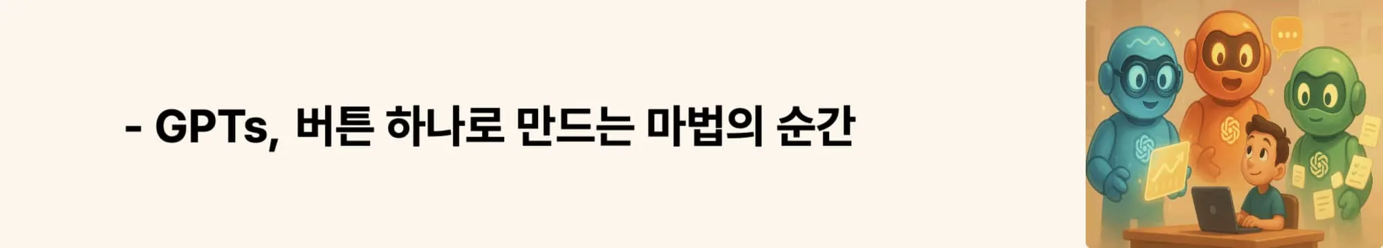 ‘GPTs, 버튼 하나로 만드는 마법의 순간!’이라는 문구가 포함된 웹배너 이미지. 이 이미지는 GPTs를 단계별로 만드는 전체 흐름을 시각적으로 안내하며, 블로그의 GPT 생성 가이드 섹션 내용을 직관적으로 보여줌 (GPT builder tutorial, GPT setup guide)