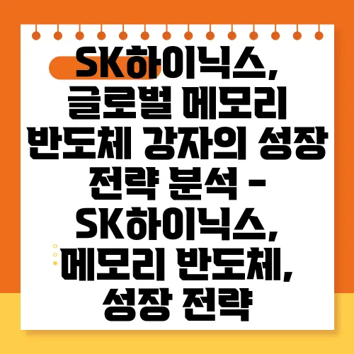 SK하이닉스, 글로벌 메모리 반도체 강자의 성장 전략 분석 - SK하이닉스, 메모리 반도체, 성장 전략