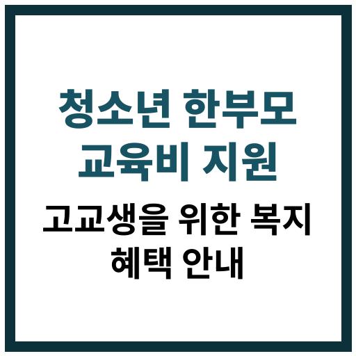 청소년 한부모 고교생을 위한 교육비 지원 제도와 신청 방법 안내