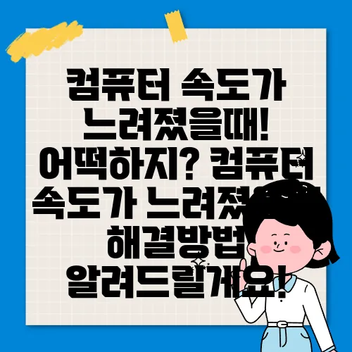 컴퓨터 속도가 느려졌을때! 어떡하지? 컴퓨터 속도가 느려졌을때 해결방법 알려드릴게요!