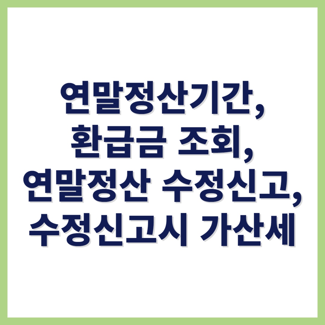 연말정산기간&#44;환급금조회&#44;연말정산 수정신고&#44;가산세