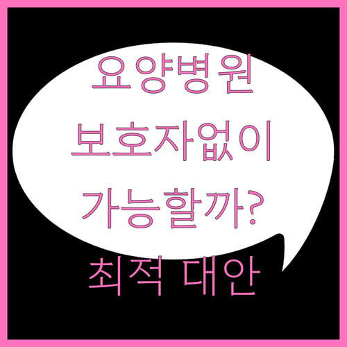 보호자 없는 요양병원 생활, 가능한가