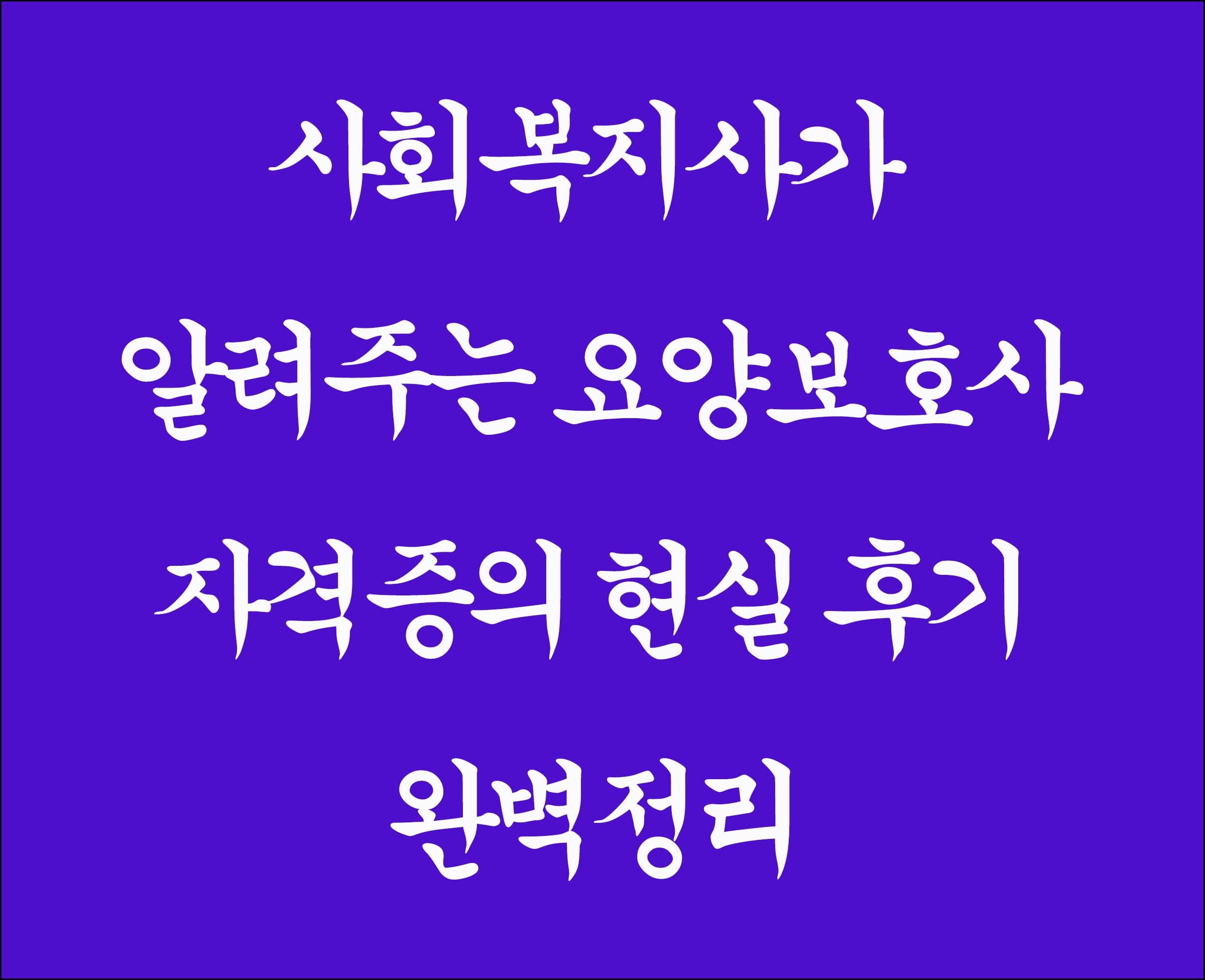사회복지사가 알려주는 요양보호사 자격증 현실후기