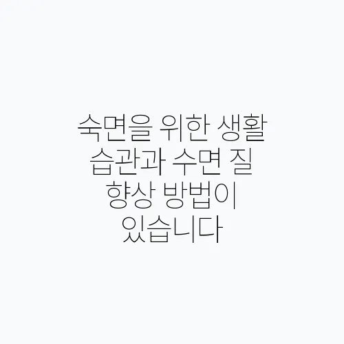 숙면을 위한 생활 습관과 수면 질 향상 방법이 있습니다