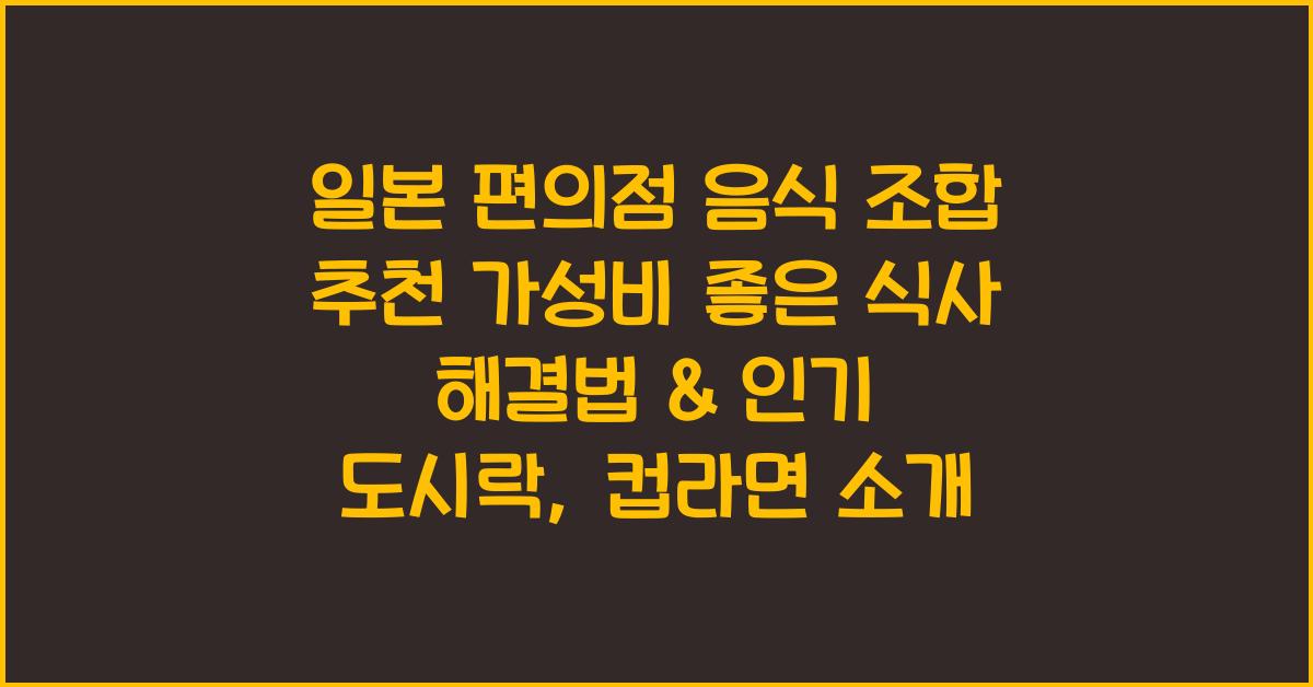 일본 편의점 음식 조합 추천 가성비 좋은 식사 해결법