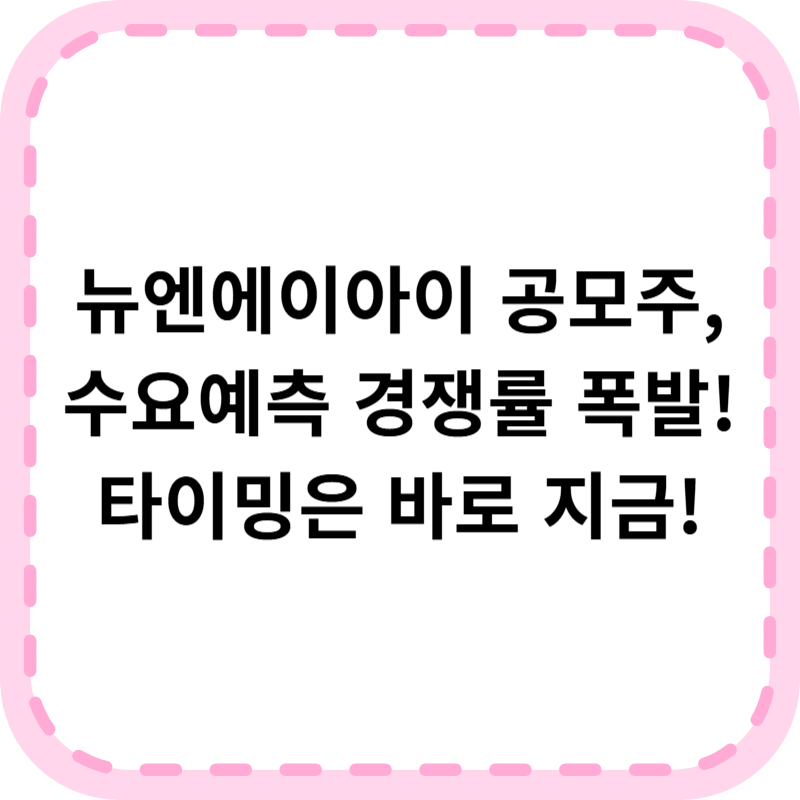 뉴엔에이아이 공모주 수요예측 청약정보 3분 정리