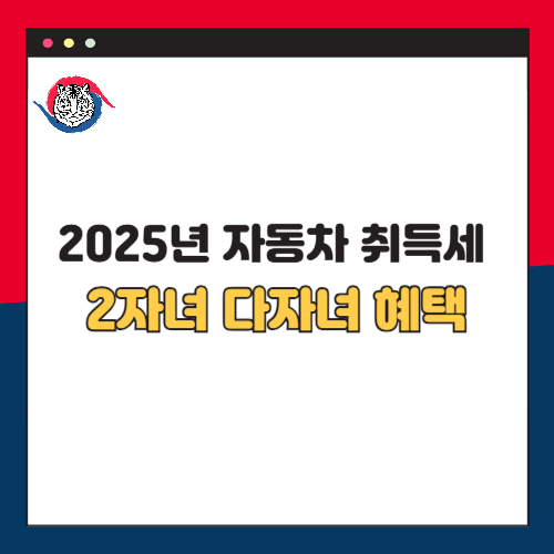 2025년 자동차 취득세 감면 혜택 2자녀 다자녀 가구 해당
