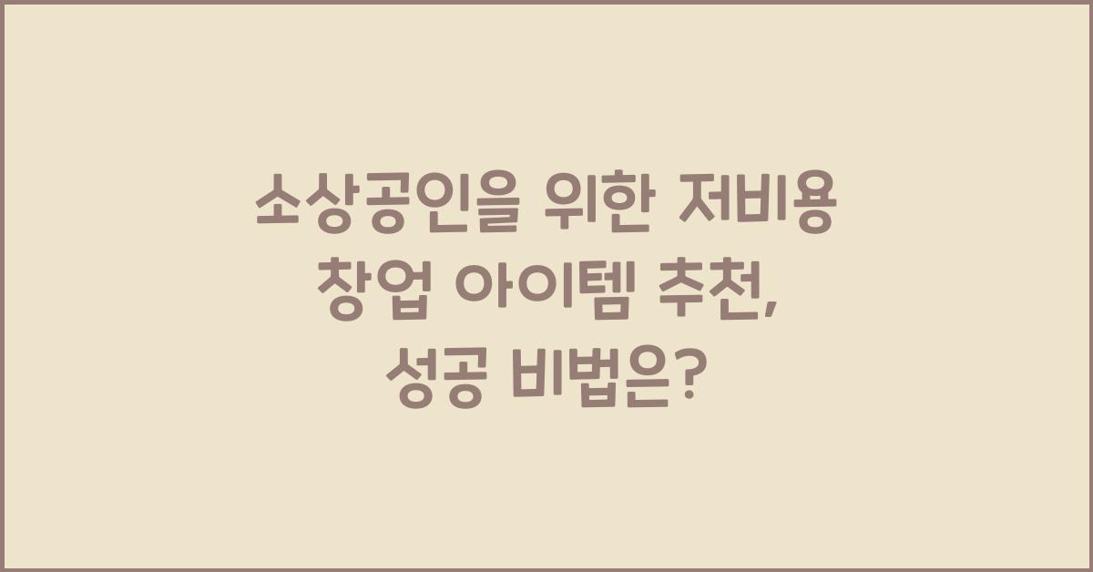 소상공인을 위한 저비용 창업 아이템 추천 (소자본으로 시작하는 사업)