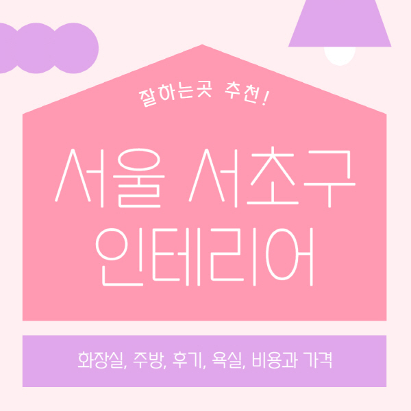 서울-서초구-인테리어-업체-잘하는-곳-추천-비용과-가격-욕실-주방-화장실-후기