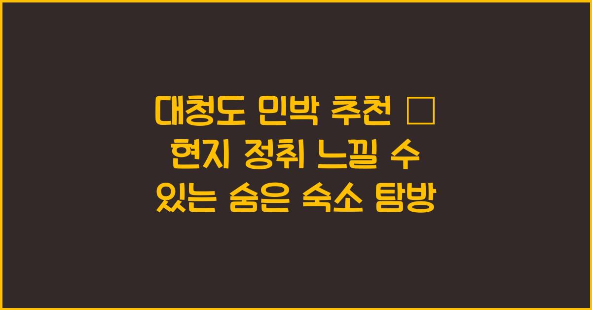 대청도 민박 추천 – 현지 정취를 느낄 수 있는 숙소