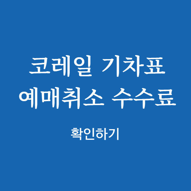 코레일 기차표 예매취소 수수료 확인하기