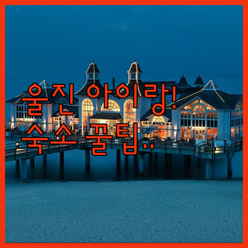 아이와 가기 좋은 울진 당일치기 여행..