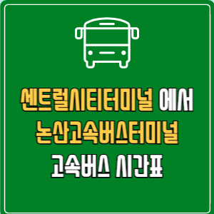 센트럴시티터미널에서 논산고속버스터미널 고속버스 시간표 요금 예매