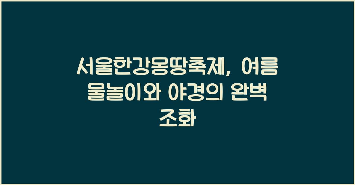 서울한강몽땅축제, 물놀이부터 야경까지