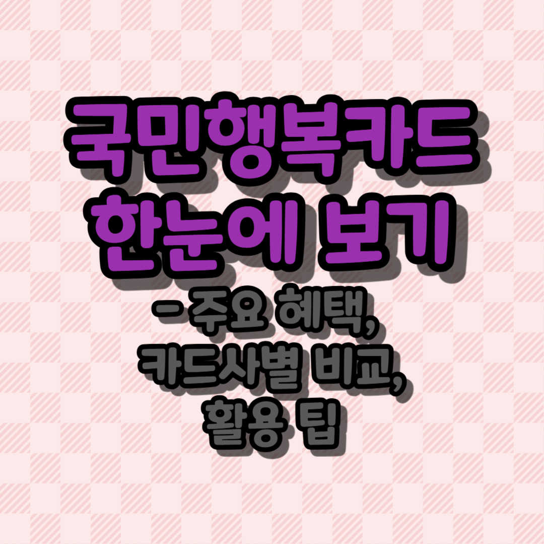 국민행복카드 한눈에 보기 - 주요 혜택, 카드사별 비교, 활용 팁