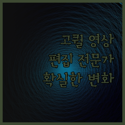 고퀄리티 영상 편집, 당신의 콘텐츠를