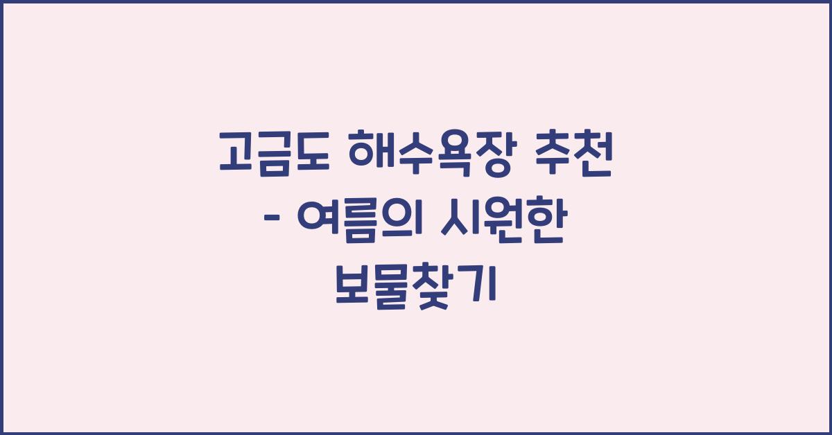 고금도 해수욕장 추천 – 여름날의 시원한 휴식