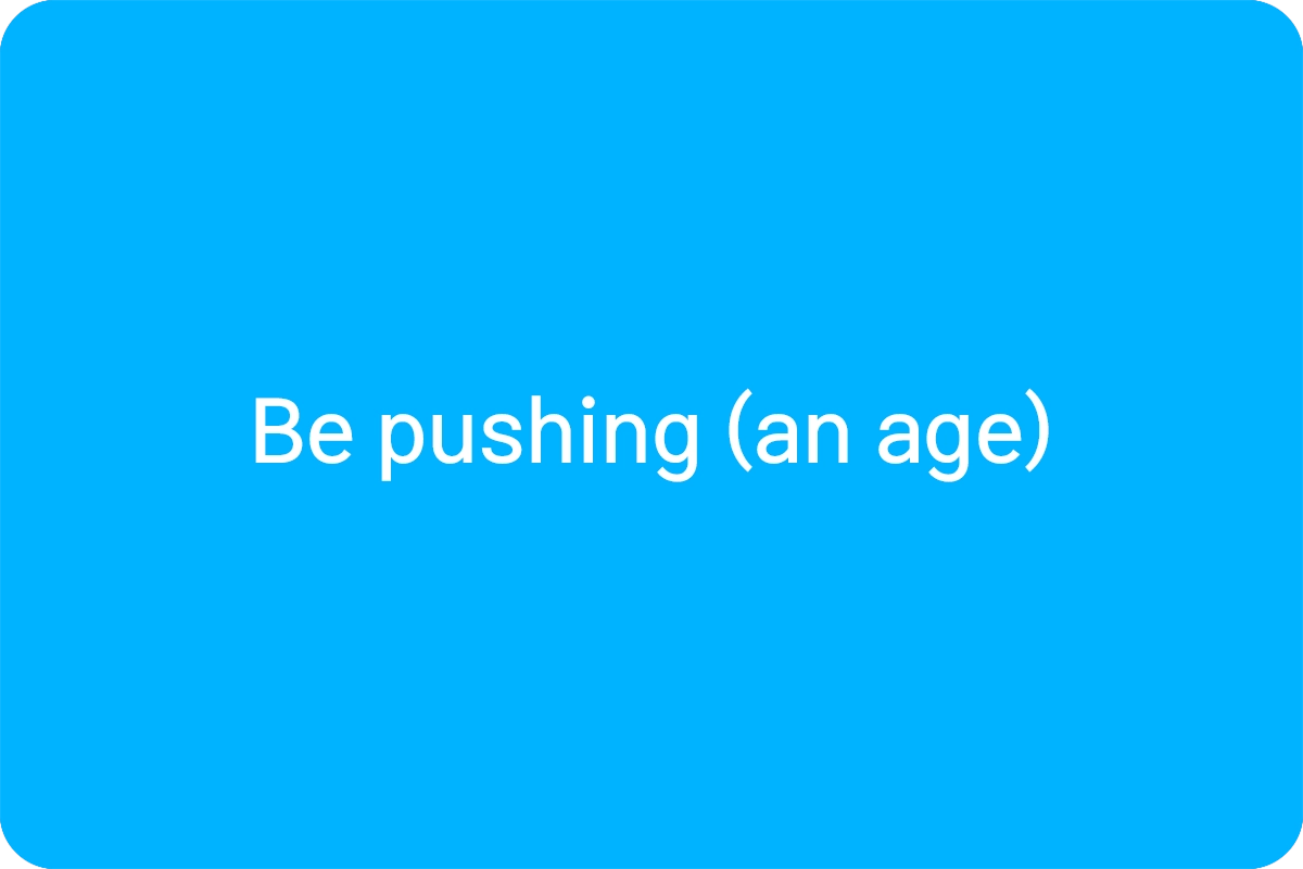 Be pushing (an age) 뜻