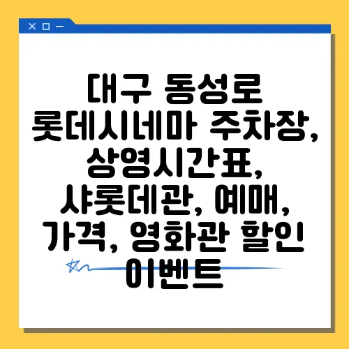 대구 동성로 롯데시네마 주차장, 상영시간표, 샤롯데관, 예매, 가격, 영화관 할인 이벤트