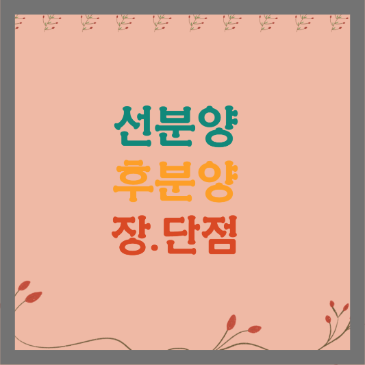 선분양&#44; 후분양 장. 단점
