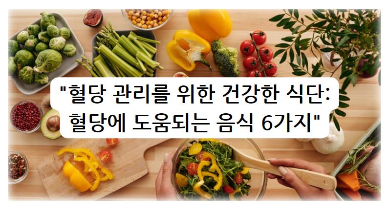 혈당 관리를 위한 건강한 식단: 혈당에 도움되는 음식 6가지