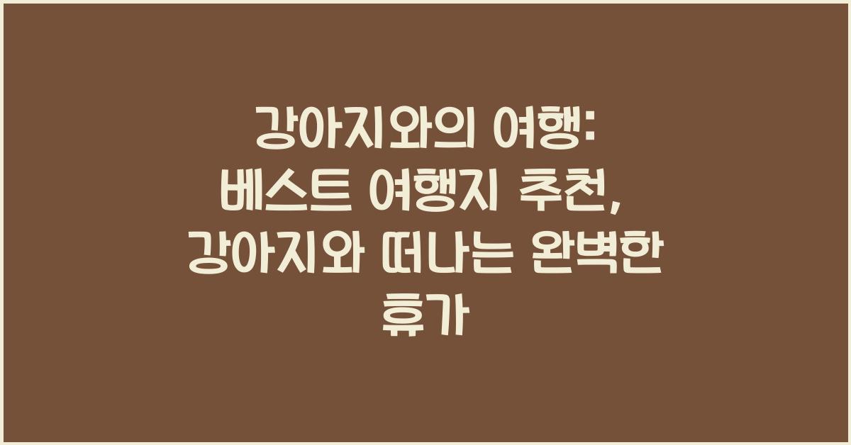 강아지와의 여행: 베스트 여행지 추천