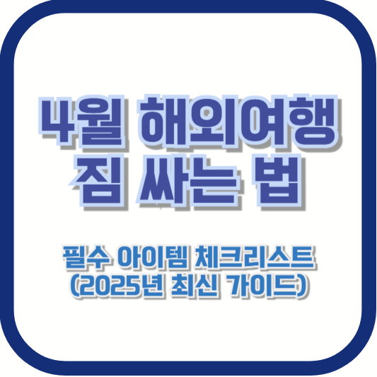 4월 해외여행 짐 싸는 법 - 필수 아이템 체크리스트 (2025년 최신 가이드)