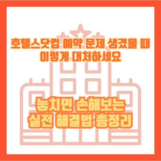 호텔스닷컴 예약 문제 생겼을 때 이렇게 대처하세요｜놓치면 손해보는 실전 해결법 총정리
