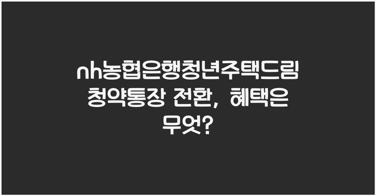 nh농협은행청년주택드림청약통장 전환