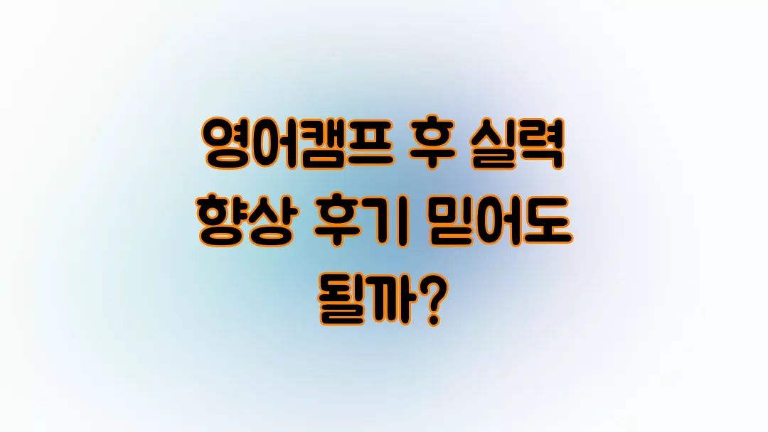 영어캠프 후 실력 늘었다는 후기 믿어도 될까요?