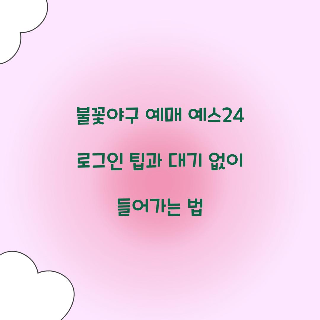 불꽃야구 예매 예스24 로그인 팁과 대기 없이 들어가는 법