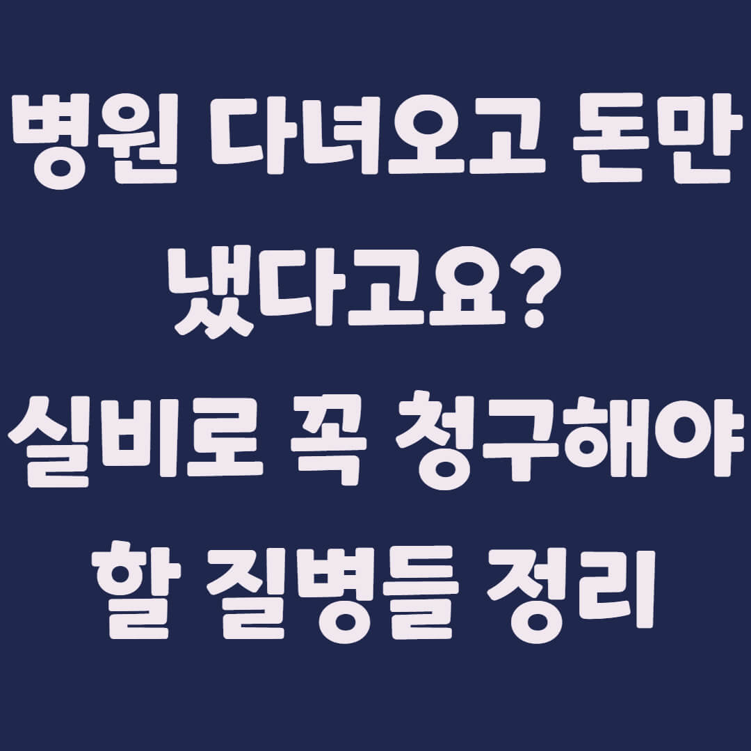 병원 다녀오고 돈만 냈다고요? 실비로 꼭 청구해야 할 질병들 정리