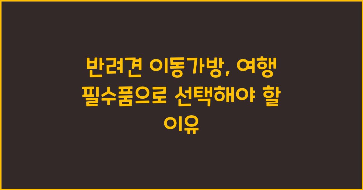 반려견 이동가방, 여행 필수품