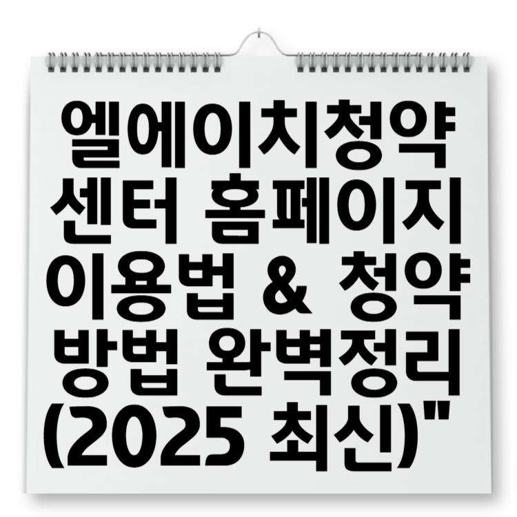 엘에이치청약센터 홈페이지 이용법 & 청약방법 완벽정리 (2025 최신)