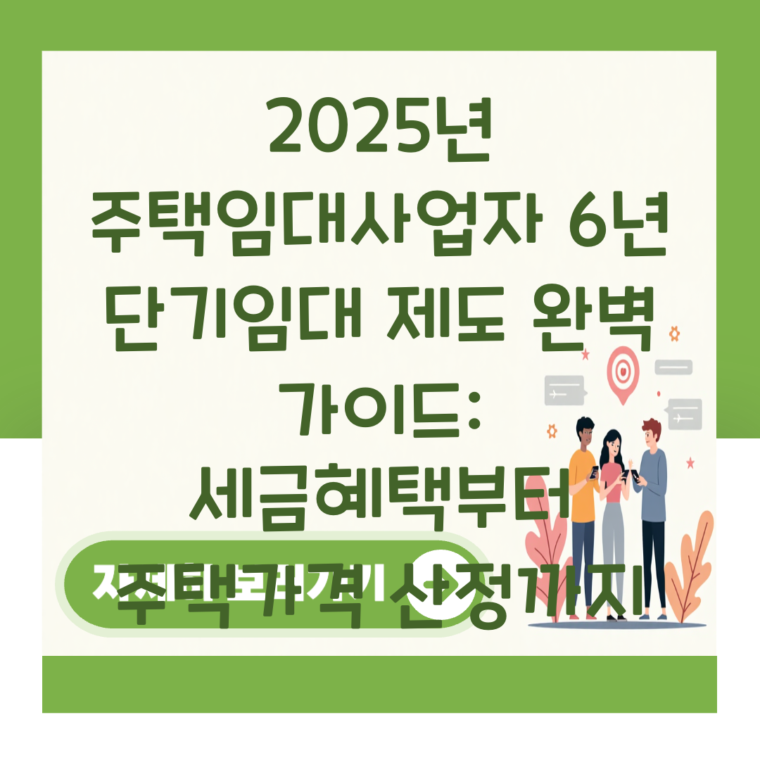 2025년 주택임대사업자 6년 단기임대 제도 완벽 가이드: 세금혜택부터 주택가격 산정까지 대표 이미지