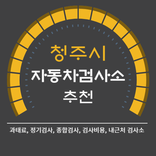 청주시 자동차 검사소 예약 BEST5 ❘ 검사비용 영업시간 토요일 준비물 총정리