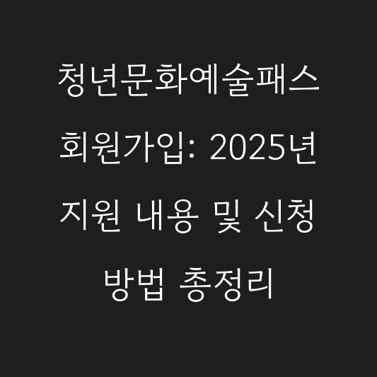 청년문화예술패스 회원가입: 2025년 지원 내용 및 신청 방법 총정리 대표 이미지