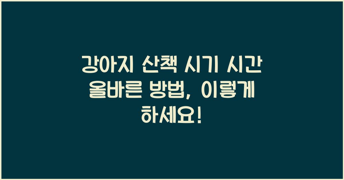 강아지 산책 시기 시간 올바른 방법