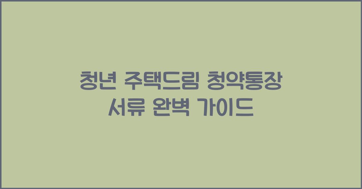 청년 주택드림 청약통장 서류