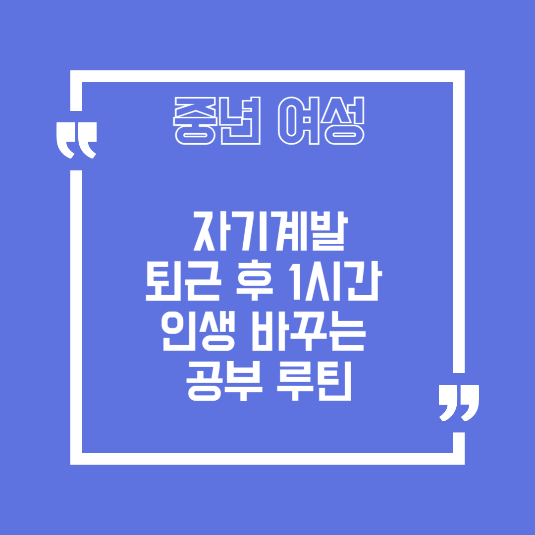 중년 여성 자기계발, 퇴근 후 1시간으로 인생 바꾸는 공부 루틴